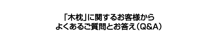 「木枕」に関するお客様からよくあるご質問とお答え